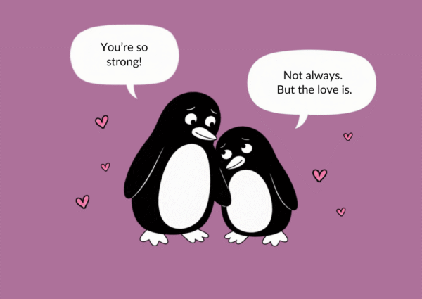 Kaks pingviini seisavad lähestikku. Ingliskeelne vestlus: „You’re so strong!“ – „Not always. But the love is.“