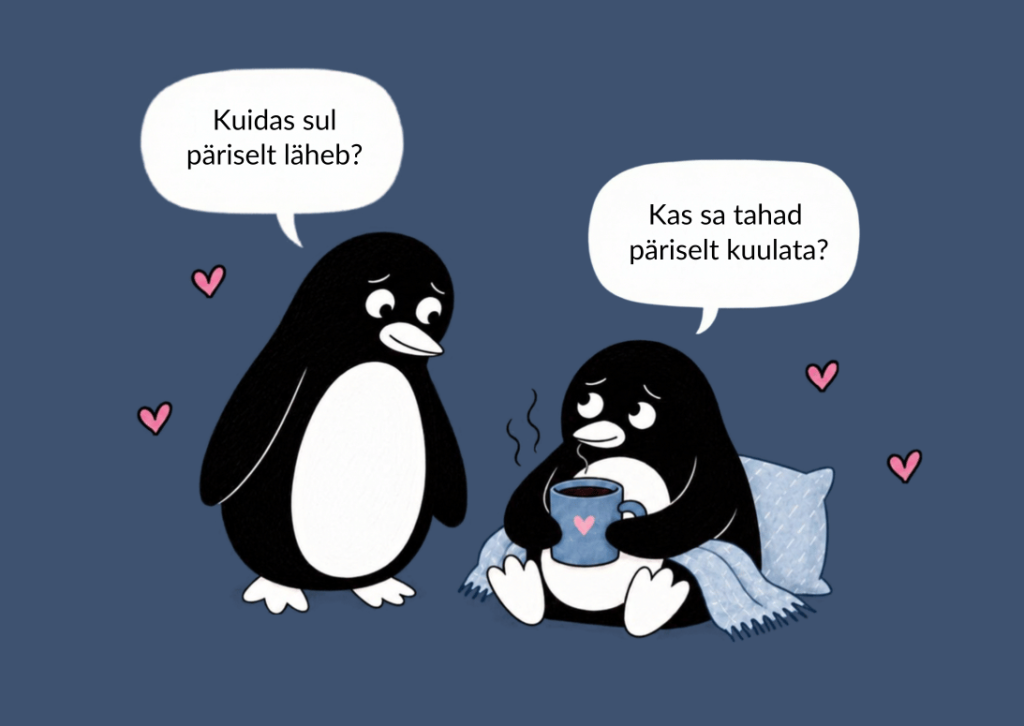 Üks pingviin seisab, teine istub teki ja kohvitassiga. „Kuidas sul päriselt läheb?“ – „Kas sa tahad päriselt kuulata?“