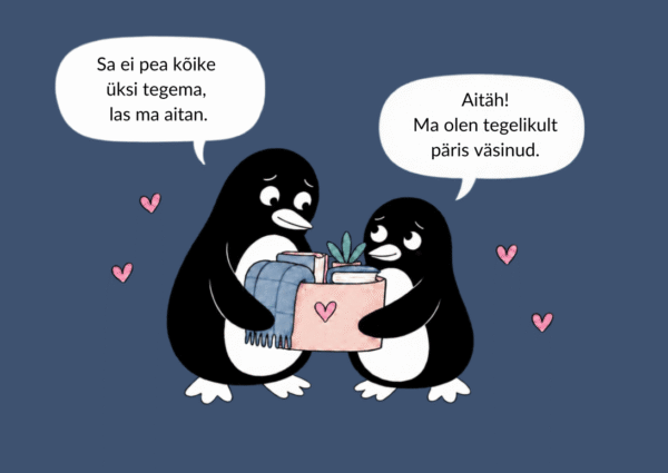 Kaks pingviini hoiavad koos kasti, kus on tekk ja taim. „Sa ei pea kõike üksi tegema, las ma aitan.“ – „Aitäh! Ma olen tegelikult päris väsinud.“
