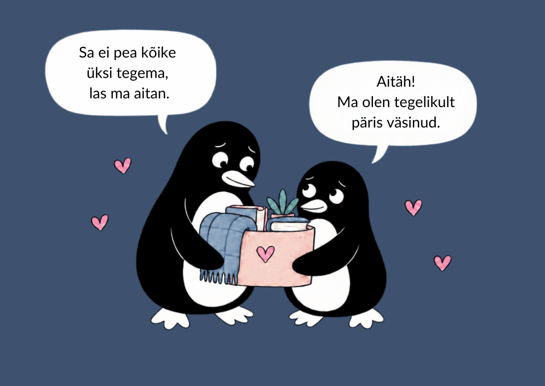 Kaks pingviini hoiavad koos kasti, kus on tekk ja taim. „Sa ei pea kõike üksi tegema, las ma aitan.“ – „Aitäh! Ma olen tegelikult päris väsinud.“