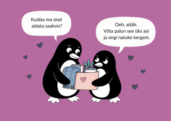 Kaks pingviini hoiavad koos kasti, kus on tekk ja taim. „Kuidas ma sind aidata saaksin?“ – „Oeh, aitäh. Võta palun see üks asi ja ongi natuke kergem.“